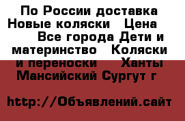 По России доставка.Новые коляски › Цена ­ 500 - Все города Дети и материнство » Коляски и переноски   . Ханты-Мансийский,Сургут г.